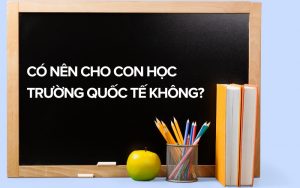 có nên cho con học trường quốc tế